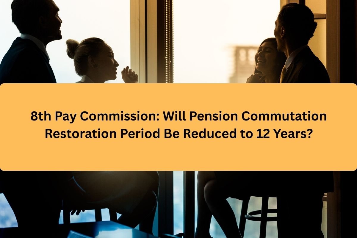 8th Pay Commission: Will Pension Commutation Restoration Period Be Reduced to 12 Years?